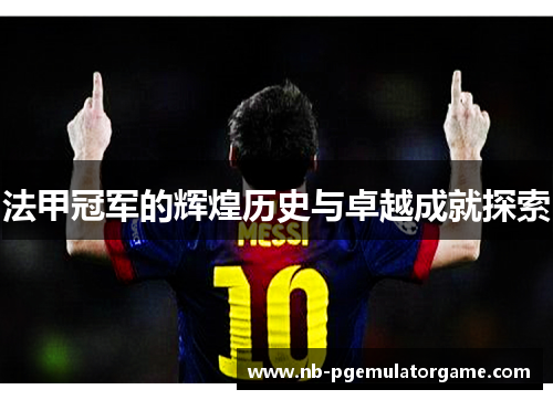 法甲冠军的辉煌历史与卓越成就探索