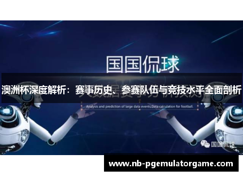 澳洲杯深度解析：赛事历史、参赛队伍与竞技水平全面剖析