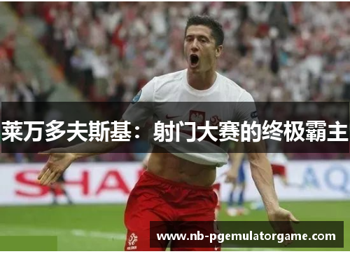 莱万多夫斯基：射门大赛的终极霸主